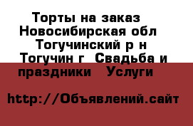 Торты на заказ. - Новосибирская обл., Тогучинский р-н, Тогучин г. Свадьба и праздники » Услуги   